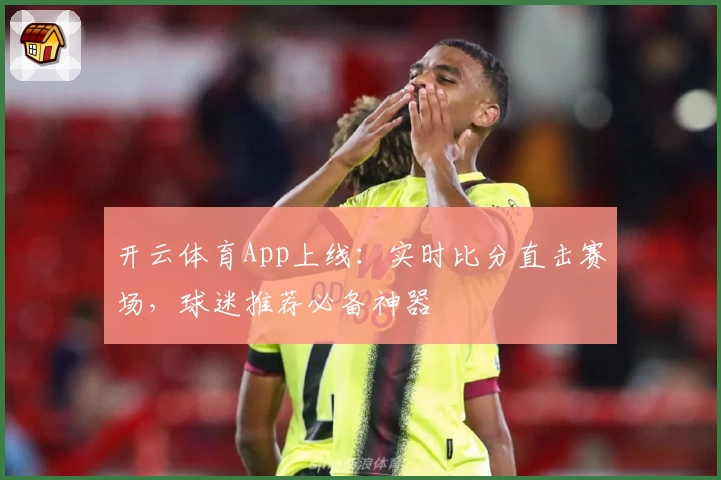 开云体育App上线：实时比分直击赛场，球迷推荐必备神器
