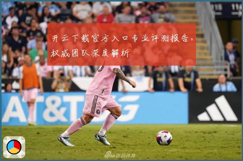 开云下载官方入口专业评测报告，权威团队深度解析