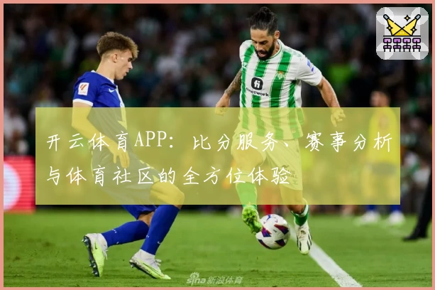 开云体育APP：比分服务、赛事分析与体育社区的全方位体验
