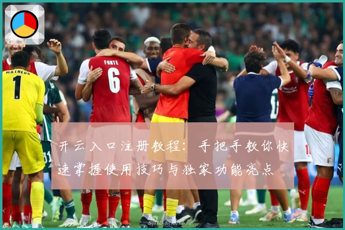 开云入口注册教程:手把手教你快速掌握使用技巧与独家功能亮点
