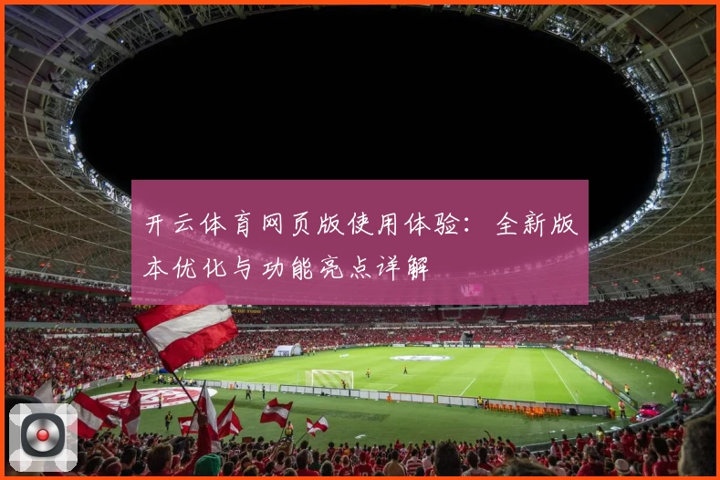 开云体育网页版使用体验：全新版本优化与功能亮点详解