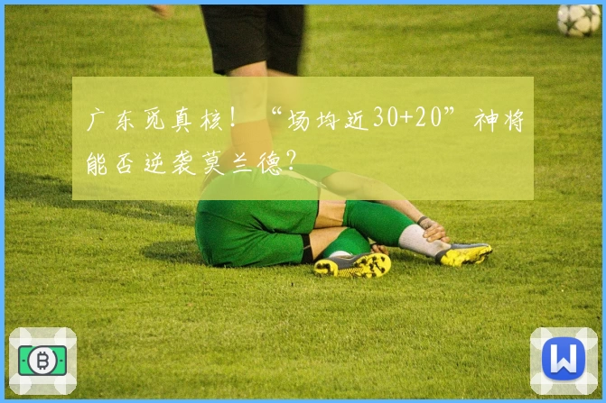 广东觅真核！“场均近30+20”神将能否逆袭莫兰德？