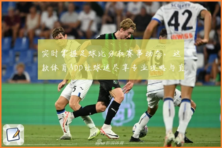 实时掌握足球比分和赛事动态，这款体育App让球迷尽享专业攻略与直播体验