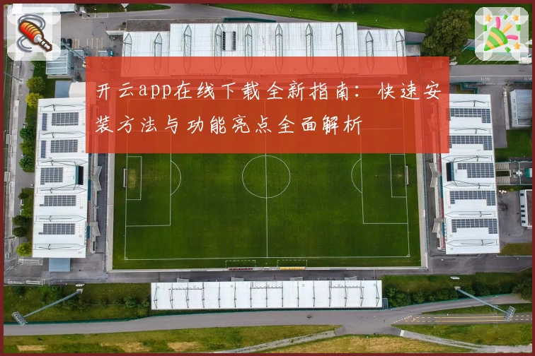 开云app在线下载全新指南：快速安装方法与功能亮点全面解析
